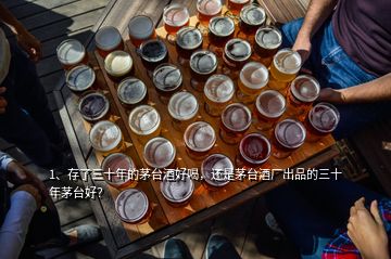 1、存了三十年的茅臺酒好喝，還是茅臺酒廠出品的三十年茅臺好？