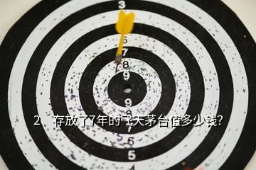 2、存放了7年的飛天茅臺值多少錢？