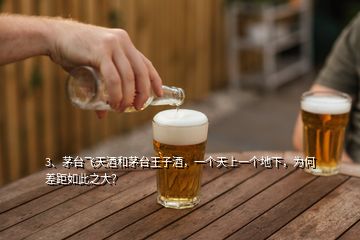 3、茅臺(tái)飛天酒和茅臺(tái)王子酒，一個(gè)天上一個(gè)地下，為何差距如此之大？