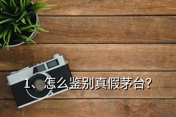 1、怎么鑒別真假茅臺？