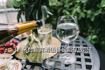 3、茅臺(tái)迎賓酒值得長(zhǎng)期存放嗎？