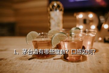 1、茅臺酒有哪些度數(shù)？口感如何？