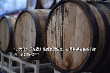 4、為什么現(xiàn)在很多醬香酒很便宜，都號稱茅臺鎮(zhèn)的純糧酒，真的好喝嗎？