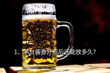 1、茅臺(tái)醬香開(kāi)瓶后還能放多久？