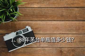 1、80年茅臺單瓶值多少錢？