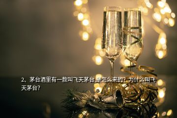 2、茅臺酒里有一款叫飛天茅臺,是怎么來的？為什么叫飛天茅臺？