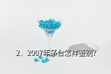 2、2007年茅臺怎樣鑒別？