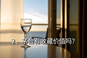 2、茅臺(tái)有收藏價(jià)值嗎？