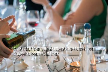 2、茅臺鎮(zhèn)其他酒廠用的是和貴州茅臺同樣的原料，為什么造不出和茅臺同樣品質(zhì)的酒？