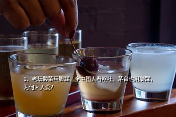 1、老壇酸菜用腳踩，全中國(guó)人看嘔吐，茅臺(tái)也用腳踩，為何人人愛(ài)？