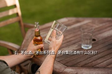 1、茅臺酒、茅臺系列酒、茅臺集團酒有什么區(qū)別？