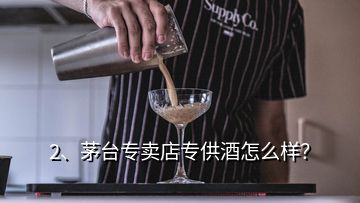 2、茅臺專賣店專供酒怎么樣？