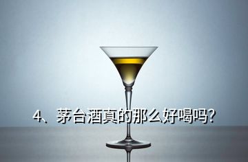 4、茅臺(tái)酒真的那么好喝嗎？