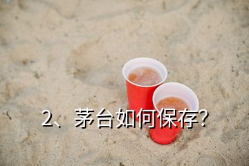 2、茅臺(tái)如何保存？