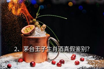 2、茅臺王子生肖酒真假鑒別？