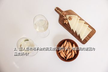 2、國人喜歡喝茅臺的真實原因是什么？難道真的是因為品質(zhì)好嗎？