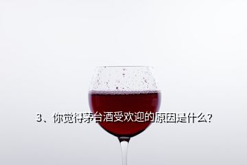 3、你覺得茅臺酒受歡迎的原因是什么？