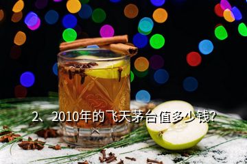 2、2010年的飛天茅臺值多少錢？