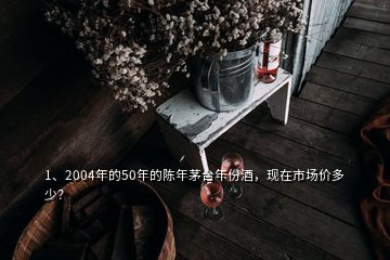 1、2004年的50年的陳年茅臺(tái)年份酒，現(xiàn)在市場(chǎng)價(jià)多少？