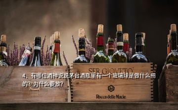 4、有哪位酒神說說茅臺(tái)酒瓶里有一個(gè)玻璃球是做什么用的？為什么要放？