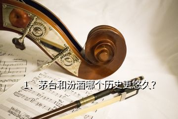 1、茅臺(tái)和汾酒哪個(gè)歷史更悠久？