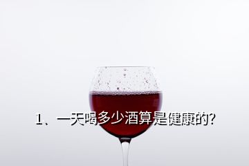 1、一天喝多少酒算是健康的？