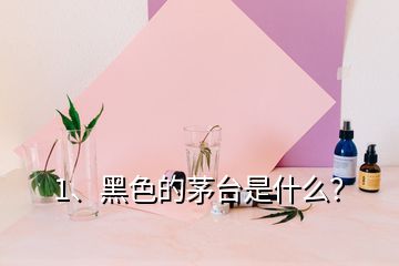 1、黑色的茅臺(tái)是什么？