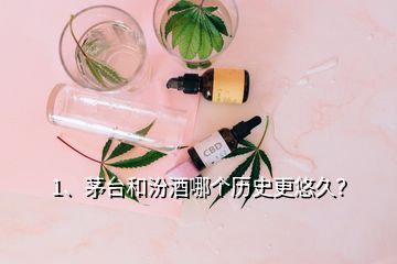 1、茅臺和汾酒哪個歷史更悠久？