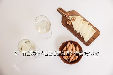 2、有喜歡喝茅臺醬香型白酒？酒要怎么喝？