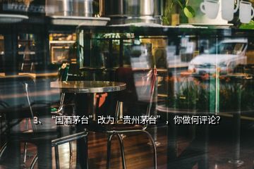 3、“國酒茅臺(tái)”改為“貴州茅臺(tái)”，你做何評(píng)論？