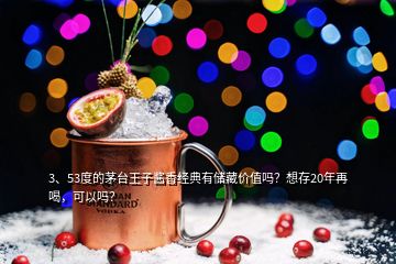 3、53度的茅臺王子醬香經(jīng)典有儲藏價值嗎？想存20年再喝，可以嗎？