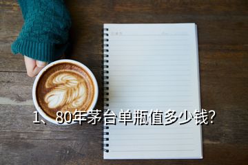 1、80年茅臺(tái)單瓶值多少錢？