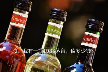 2、我有一瓶1983茅臺，值多少錢？