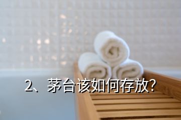 2、茅臺該如何存放？