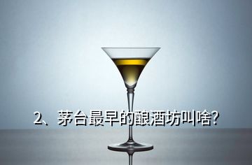 2、茅臺(tái)最早的釀酒坊叫啥？