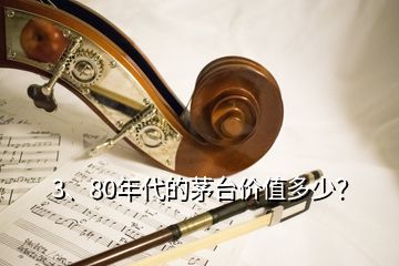 3、80年代的茅臺(tái)價(jià)值多少？