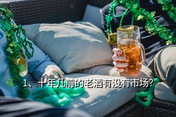 1、十年幾前的老酒有沒有市場？