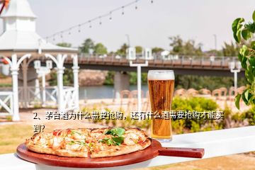 2、茅臺酒為什么需要搶購，還有什么酒需要搶購才能買到？