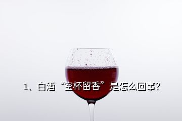 1、白酒“空杯留香”是怎么回事？