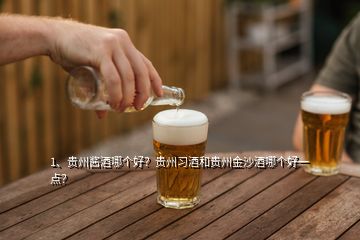 1、貴州醬酒哪個好？貴州習(xí)酒和貴州金沙酒哪個好一點？