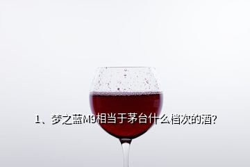 1、夢之藍M9相當于茅臺什么檔次的酒？