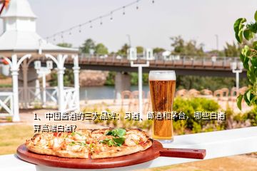 1、中國(guó)醬酒的三大品牌：習(xí)酒、郎酒和茅臺(tái)，哪些白酒算高端白酒？