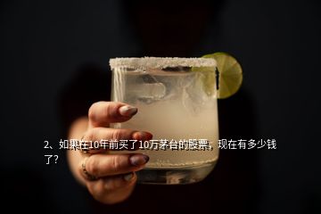 2、如果在10年前買了10萬茅臺的股票，現(xiàn)在有多少錢了？