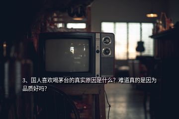 3、國人喜歡喝茅臺的真實原因是什么？難道真的是因為品質(zhì)好嗎？