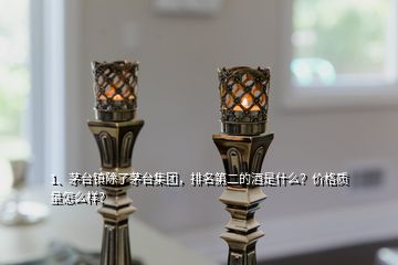 1、茅臺鎮(zhèn)除了茅臺集團(tuán)，排名第二的酒是什么？價格質(zhì)量怎么樣？