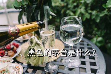 1、黑色的茅臺是什么？