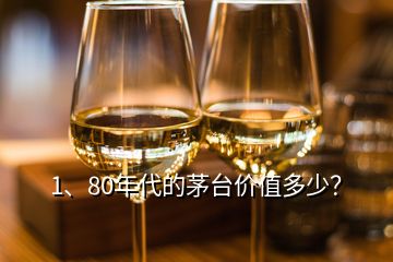 1、80年代的茅臺價(jià)值多少？