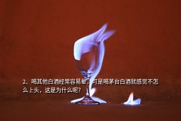 2、喝其他白酒經(jīng)常容易暈，可是喝茅臺白酒就感覺不怎么上頭，這是為什么呢？