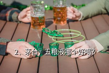 2、茅臺，五糧液哪個好喝？