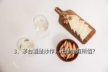 3、茅臺酒是炒作，還是物有所值？